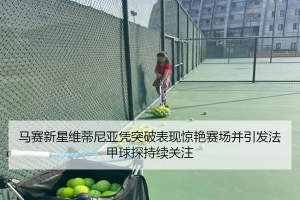 马赛新星维蒂尼亚凭突破表现惊艳赛场并引发法甲球探持续关注